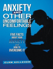 Anxiety and Other Uncomfortable Feelings: Five Facts About Your Anxiety and How to Overcome It