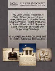 Troy Leon Gregg, Petitioner, V. State of Georgia. Jerry Lane Jurek, Petitioner, V. State of Texas. Charles William Proffitt, Petitioner, V. State of Florida. U.S. Supreme Court Transcript of Record with Supporting Pleadings