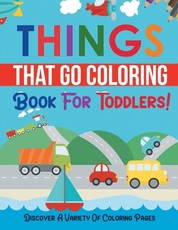 Things That Go Coloring Book For Toddlers! Discover A Variety Of Coloring Pages