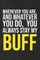 Wherever you are, And whatever you do, You always Stay My Buff