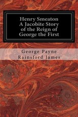 Henry Smeaton A Jacobite Story of the Reign of George the First