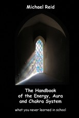 The Handbook of the Energy, Aura and Chakra System - what you never learned in school