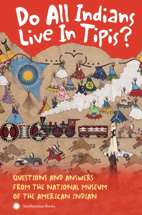 Do All Indians Live in Tipis? Second Edition: Questions and Answers from the National Museum of the American Indian