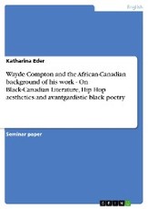 Wayde Compton and the African-Canadian background of his work - On Black-Canadian Literature, Hip Hop aesthetics and avantgardistic black poetry