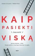 KAIP PASIEKTI (BEVEIK) VISKĄ. Įgimtas talentas – mitas. Naujas požiūris į kryptingą mokymąsi ir jo galią KAIP PASIEKTI (BEVEIK) VISKĄ. Įgimtas talentas – mitas. Naujas požiūris į kryptingą mokymąsi ir jo galią