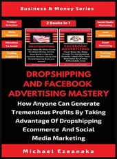 Dropshipping And Facebook Advertising Mastery (2 Books In 1)