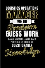 Logistics Operations Manager We Do Precision Guess Work Based on Unreliable Data Provided by Those of Questionable Knowledge