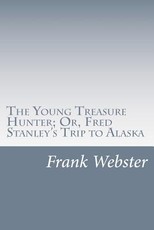 The Young Treasure Hunter; Or, Fred Stanley's Trip to Alaska