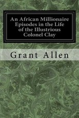 An African Millionaire Episodes in the Life of the Illustrious Colonel Clay