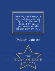 Held by the Enemy. a Novel of Love and War. [By H. LL. Williams.] Founded by Special Permission on the Popular Play by W. G. - War College Series