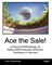 Ace the Sale! a Practical Methodology for Selling B2B Enterprise Software, Hardware or Services