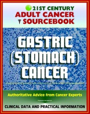 21st Century Adult Cancer Sourcebook: Gastric Cancer (Stomach Cancer) - Clinical Data for Patients, Families, and Physicians