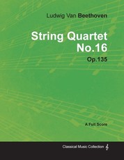 Ludwig Van Beethoven - String Quartet No. 16 - Op. 135 - A Full Score;With a Biography by Joseph Otten
