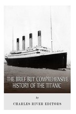 The Brief but Comprehensive History of the Titanic