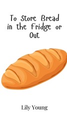To Store Bread in the Fridge or Out