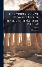 Thucydides Book Vi, From the Text of Bekker, With Notes by P. Frost