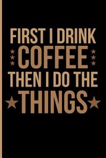 First I Drink Coffee Then I Do the Things