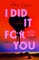 I Did It for You