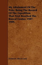 My Attainment of the Pole; Being the Record of the Expedition That First Reached the Boreal Center, 1907-1909.