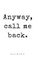 Anyway, call me back.