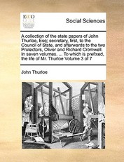 A collection of the state papers of John Thurloe, Esq; secretary, first, to the Council of State, and afterwards to the two Protectors, Oliver and Richard Cromwell. In seven volumes. ... To which is prefixed, the life of Mr. Thurloe Volume 3 of 7