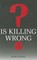 Is Killing Wrong?
