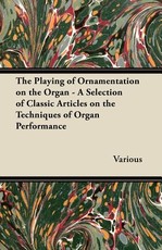 The Playing of Ornamentation on the Organ - A Selection of Classic Articles on the Techniques of Organ Performance