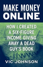 Make Money Online: How I Created a Six Figure Income Giving Away a Dead Guy's Book