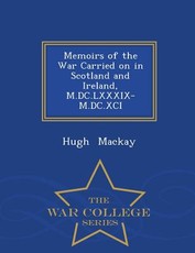 Memoirs of the War Carried on in Scotland and Ireland, M.DC.LXXXIX-M.DC.XCI - War College Series