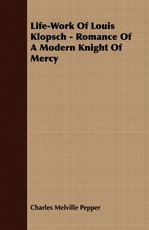 Life-Work Of Louis Klopsch - Romance Of A Modern Knight Of Mercy
