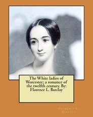 The White ladies of Worcester; a romance of the twelfth century. By