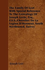 The Family Of Leet With Special Reference To The Genealogy Of Joseph Leete, Esq., F.S.S., Chevelier De La Legion D'Honneur, South Northwood, Surrey