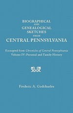 Biographical and Genealogical Sketches from Central Pennsylvania. Excerpted from Chronicles of Central Pennsylvania, Volume IV