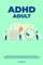 ADHD adult - Essential Guide to Tackle ADD/ADHD, Guidance & Advice to Restore Attention and Reduce Hyperactivity + Tips to thrive in the workplace, Maintain a Happier Life & Meaningful Relations