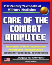 21st Century Textbooks of Military Medicine - Care of the Combat Amputee: Treatment of Limb Amputations, Polytrauma, Rehabilitation, Emerging Techniques, Technologies (Emergency War Surgery Series)