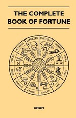 The Complete Book of Fortune - A Comprehensive Survey of the Occult Sciences and Other Methods of Divination that have been Employed by Man Throughout the Centuries in His Ceaseless Efforts to Reveal the Secrets of the Past, the Present and the Future