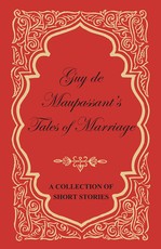 Guy de Maupassant's Tales of Marriage - A Collection of Short Stories