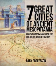 The 7 Great Cities of Ancient Mesopotamia - Ancient History Books for Kids | Children's Ancient History