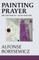 Painting Prayer: Why Faith Needs Art - And Art Needs Faith