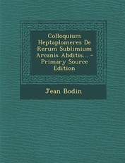 Colloquium Heptaplomeres de Rerum Sublimium Arcanis Abditis... - Primary Source Edition