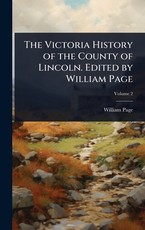 The Victoria History of the County of Lincoln. Edited by William Page