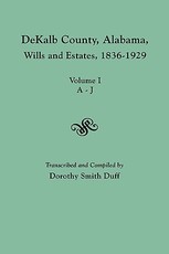 Dekalb County, Alabama, Wills and Estates 1836-1929. Volume I, A-J