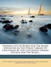 Finding List of Books for the Blind Deposited in the Public Library of Cincinnati by the Cincinnati Library Society for the Blind...