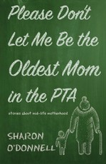 Please Don't Let Me Be the Oldest Mom in the PTA