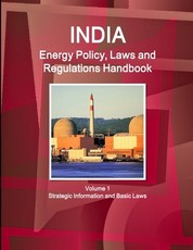 India Energy Policy, Laws and Regulations Handbook Volume 1 Strategic Information and Basic Laws