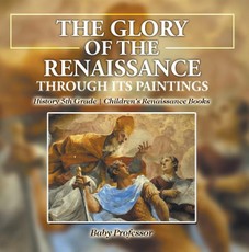 The Glory of the Renaissance through Its Paintings : History 5th Grade | Children's Renaissance Books