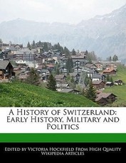 A History of Switzerland: Early History, Military and Politics