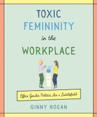 Hogan, G: Toxic Femininity in the Workplace