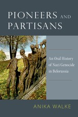 Pioneers and Partisans: An Oral History of Nazi Genocide in Belorussia
