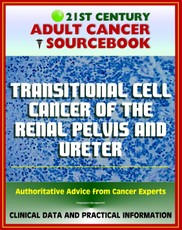 21st Century Adult Cancer Sourcebook: Transitional Cell Cancer of the Renal Pelvis and Ureter - Clinical Data for Patients, Families, and Physicians